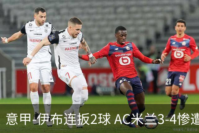意甲-伊布连扳2球 AC米兰3-4惨遭赛季首败