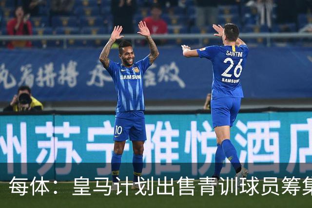 每体：皇马计划出售青训球员筹集6000万欧，贡萨洛等人可能离队