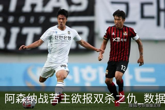 阿森纳战苦主欲报双杀之仇 数据力挺2-1小胜